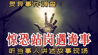 灵异事件调查：惊恐站岗遇诡事｜听当事人讲述故事现场