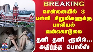 #BREAKING || சென்னையில் 3 பள்ளி சிறுமிகளுக்கு பாலியல் வன்கொடுமை - தனி தனி ரூமில்... அதிர்ந்த போலீஸ்