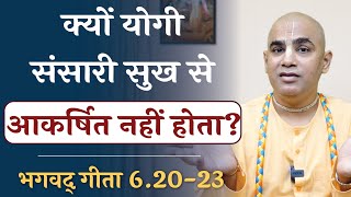 Why a yogi is not attracted to worldly pleasures? || Gita 6.20-23 || Chakravarti Das