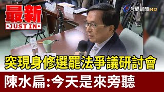 突現身修選罷法爭議研討會 陳水扁：今天是來旁聽【最新快訊】