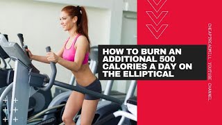 Elliptical Workouts to Lose Weight: How to Burn an Additional 500 Calories a Day on the Elliptical