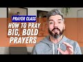 How to Pray Big, Bold Prayers | Prayer Class Session #3:
