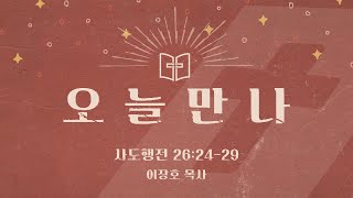 [오늘만나] 24.06.26(수) 사도행전 26:24-29