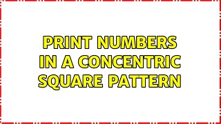 Print numbers in a concentric square pattern (2 Solutions!!)