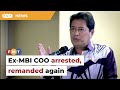 Ex-MBI COO arrested, remanded again, says Azam