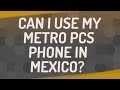 Can I use my Metro PCS phone in Mexico?