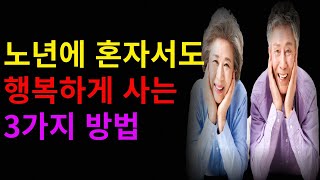 노년에 혼자서도 행복하게 사는 3가지 방법 | 삶의 지혜 | 조언 | 충고 | 인생조언 | 긍정적인명언