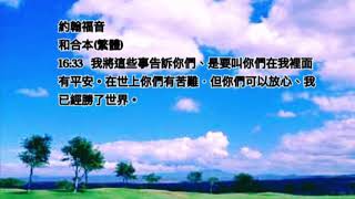 頌唱聖經經文-  約翰福音 和合本(繁體)  16:33  我將這些事告訴你們、是要叫你們在我裡面有平安。在世上你們有苦難．但你們可以放心、我已經勝了世界。