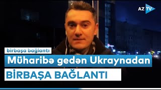 Ukraynadakı azərbaycanlıların vəziyyəti necədir? - Kiyevdən BİRBAŞA BAĞLANTI