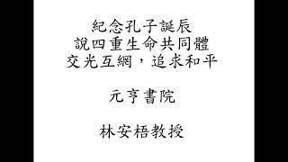 元亨書院  林安梧教授 紀念孔子誕辰，說四重生命共同體，交光互網，追求和平