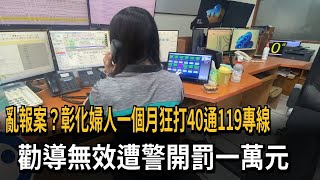 亂報案？　彰化婦人一個月狂打40通119專線　勸導無效遭警開罰一萬元－民視新聞