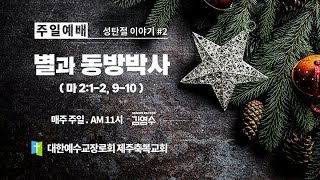 별과 동방박사(마 2:1-2 9-10) - 제주축복교회 주일예배(241215)