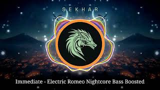 Immediate - Electric Romeo Nightcore Bass Boosted