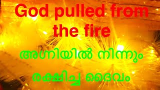 God saved from the fire, അഗ്നിയിൽ നിന്നും വലിച്ചെടുത്തവ൯