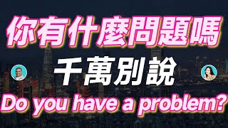 你有什麼問題嗎？千萬別說Do you have a problem? /「我有一個問題」千萬別說 I have a problem.