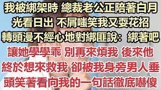 我被綁架時，總裁老公正陪著白月光看日出，不屑嗤笑我又耍花招，轉頭漫不經心地對綁匪說：綁著吧，讓她學學乖，別再來煩我，後來，他終於想來救我，卻被我身旁男人垂頭笑著看向我的一句話徹底嚇傻#九點夜讀#白月光