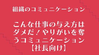 組織のコミュニケーション、こんな仕事の与え方はダメだ！やりがいを奪うコミュニケーション【社長向け】