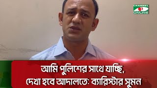 আমি পুলিশের সাথে যাচ্ছি, দেখা হবে আদালতে: ব্যারিস্টার সুমন