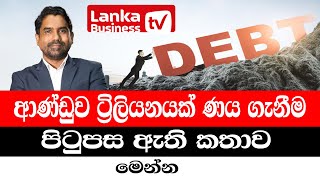 ආණ්ඩුව ට්‍රිලියනයක් ණය ගැනීම පිටුපස ඇති කතාව මෙන්න.