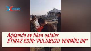 Ağdamda ev tikən ustalar ETİRAZ EDİR:\