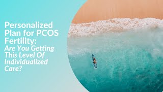 Personalized Plan for PCOS Fertility: Are You Getting This Level Of Individualized Care?