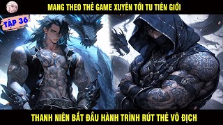 MANG THEO THẺ GAME XUYÊN TỚI TU TIÊN GIỚI THANH NIÊN BẮT ĐẦU HÀNH TRÌNH RÚT THẺ VÔ ĐỊCH TẬP 36