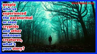 People Who've Experienced The Paranormal Or Seen Cryptids And Unknown Creatures, What's Your Story?