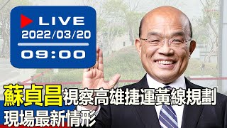 【現場直擊】蘇貞昌視察高雄捷運黃線規劃 現場最新情形 20220320