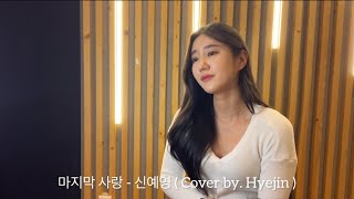 마지막 사랑 - 신예영 ( Cover by. Hyejin )