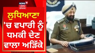 Ludhiana 'ਚ ਵਪਾਰੀ ਨੂੰ ਧਮਕੀ ਦੇਣ ਵਾਲਾ ਅੜਿੱਕੇ | News18 Punjab