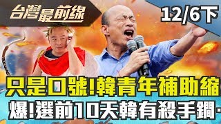 【台灣最前線】只是口號！韓青年補助縮水 爆！選前10天韓有殺手鐧…2019.12.06(下)