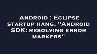 Android : Eclipse startup hang, "Android SDK: resolving error markers"