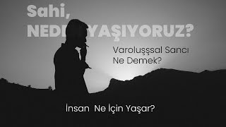 Neden Yaşıyoruz, Hayatın Anlamı Nedir,  İnsan Neden Varoloşsal Sancılar Çeker?