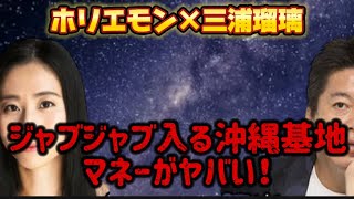 ホリエモン×三浦瑠璃、ジャブジャブ入る沖縄基地マネーがヤバい！