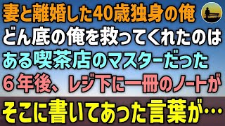 【感動する話】妻と離婚した40歳独身の俺。人生のどん底にいた俺を救ってくれたのは、ある喫茶店のマスターだった…６年後、レジの下に一冊のノートを見つけた→そこに書いてあった言葉とは…【泣ける話 】