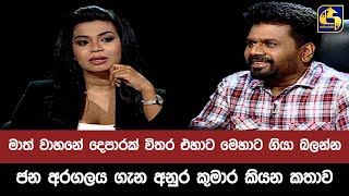 මාත් වාහනේ දෙපාරක් විතර එහාට මෙහාට ගියා බලන්න - ජන අරගලය ගැන අනුර කුමාර කියන කතාව