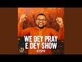 WE DEY PRAY E DEY SHOW (DSM)