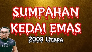 #18    SUMPAHAN KEDAI EMAS (2008 Utara)