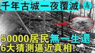 千年古城一夜覆滅，50000居民無一生還，6大原因真相浮出水面！是天災還是人禍？