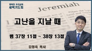 20240722 새벽 / 고난을 지날 때 / 렘 37장 11절 ~ 38장 13절 / 김형욱목사