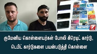 இந்தியா வந்துள்ள ருமேனிய கொள்ளையர்கள் : போலி கிரெடிட் கார்டு, டெபிட் கார்டுகளை பயன்படுத்தி கொள்ளை