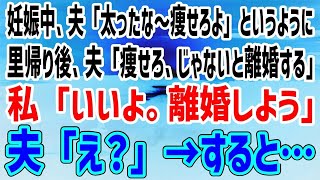 妊娠中、夫「太ったな〜痩せろよ」と言うように。里帰り後、夫「痩せろ、じゃないと離婚する」私「いいよ。離婚しよう」夫「え？」→すると…