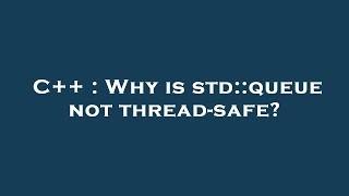 C++ : Why is std::queue not thread-safe?