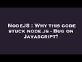NodeJS : Why this code stuck node.js - Bug on Javascript?