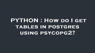 PYTHON : How do I get tables in postgres using psycopg2?