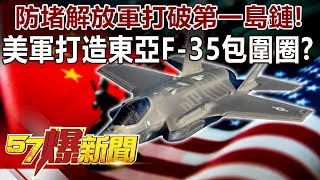 防堵解放軍打破第一島鏈！ 美軍打造東亞「F-35包圍圈」？-黃創夏 徐俊相《57爆新聞》精選篇 網路獨播版