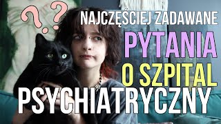 SZPITAL PSYCHIATRYCZNY - NAJCZĘŚCIEJ ZADAWANE MI PYTANIA