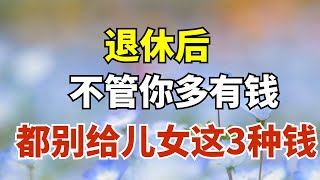 退休後，不管你多有錢，都別給兒女這3種錢，小心害了他們！【雪月國學】#國學智慧#國學文化#為人處世#福氣