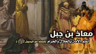 معاذ بن جبل، أعلم الأمة بالحلال والحرام (قصته مع الرسول ﷺ ) روعة