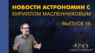 Новости астрономии с Кириллом Масленниковым. Лекция 16